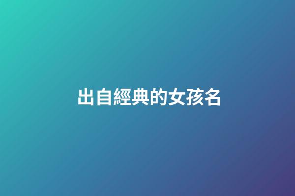出自經典的女孩名(出自經典的女孩名字)-第1張-女孩起名-玄機派