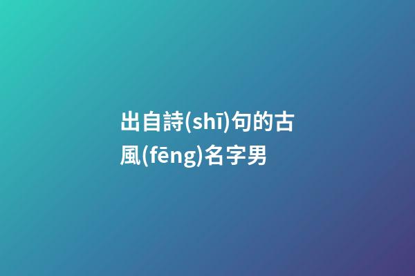 出自詩(shī)句的古風(fēng)名字男(出自詩(shī)句的好聽古風(fēng)名字)-第1張-男孩起名-玄機(jī)派