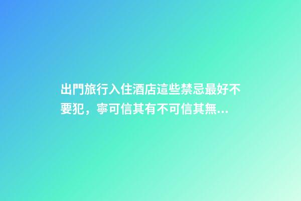 出門旅行入住酒店這些禁忌最好不要犯，寧可信其有不可信其無！