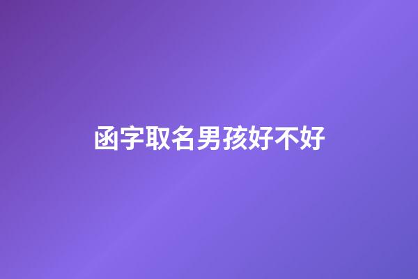 函字取名男孩好不好(函字取名含義是什么)-第1張-男孩起名-玄機派