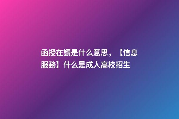函授在讀是什么意思，【信息服務】什么是成人高校招生-第1張-觀點-玄機派