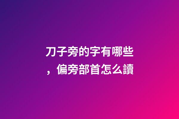 刀子旁的字有哪些，偏旁部首怎么讀-第1張-觀點-玄機派