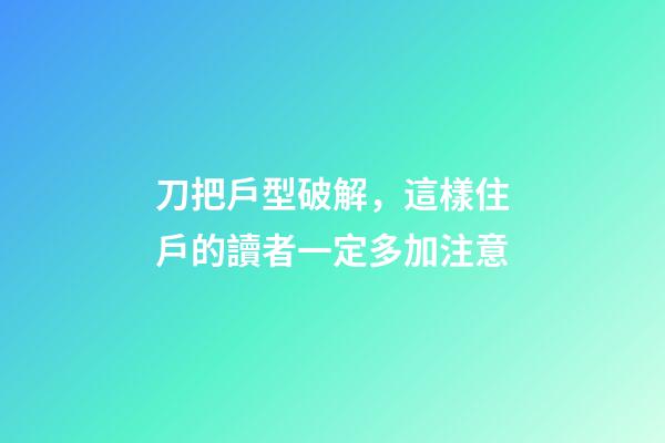 刀把戶型破解，這樣住戶的讀者一定多加注意