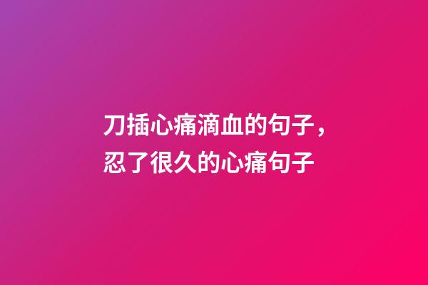 刀插心痛滴血的句子，忍了很久的心痛句子-第1張-觀點(diǎn)-玄機(jī)派