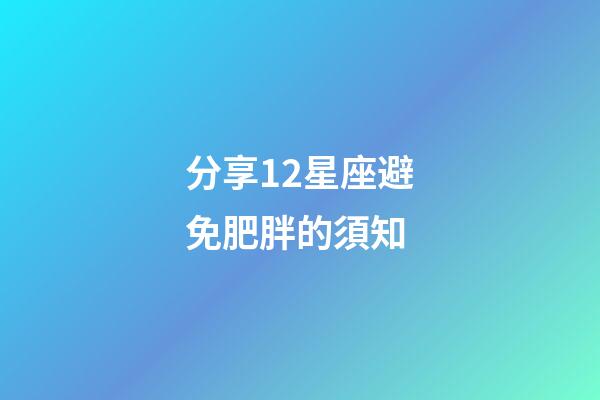 分享12星座避免肥胖的須知-第1張-星座運勢-玄機派