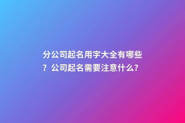 分公司起名用字大全有哪些？公司起名需要注意什么？-第1張-公司起名-玄機(jī)派