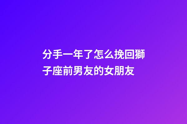 分手一年了怎么挽回獅子座前男友的女朋友-第1張-星座運勢-玄機派