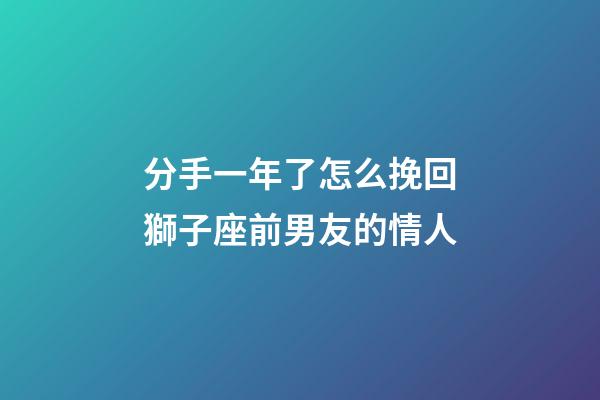 分手一年了怎么挽回獅子座前男友的情人-第1張-星座運勢-玄機派