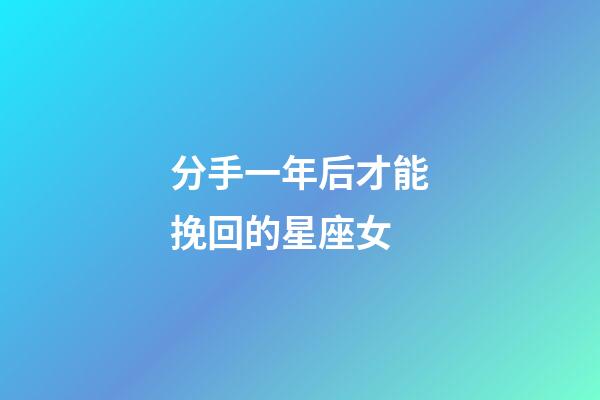 分手一年后才能挽回的星座女-第1張-星座運勢-玄機派