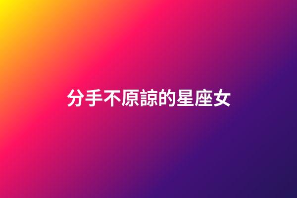 分手不原諒的星座女-第1張-星座運勢-玄機派