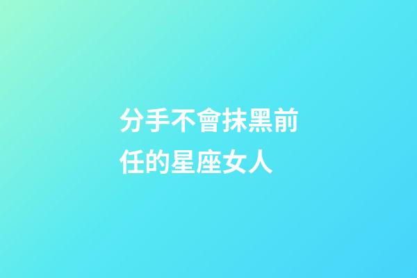 分手不會抹黑前任的星座女人-第1張-星座運(yùn)勢-玄機(jī)派
