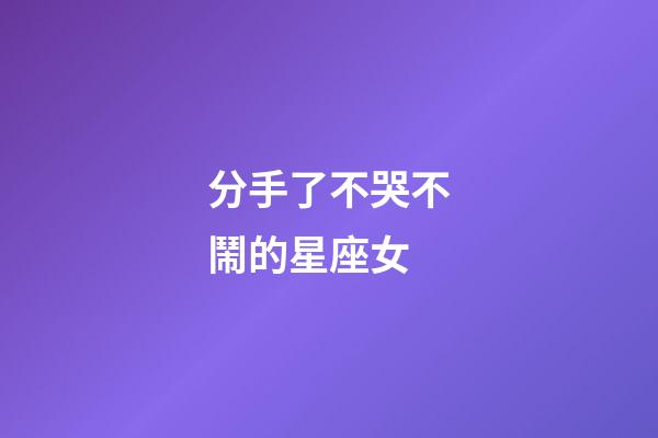 分手了不哭不鬧的星座女-第1張-星座運(yùn)勢(shì)-玄機(jī)派