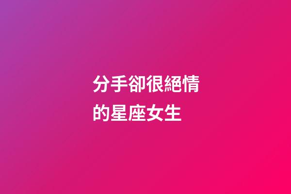 分手卻很絕情的星座女生-第1張-星座運勢-玄機派