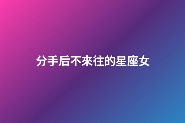 分手后不來往的星座女-第1張-星座運勢-玄機派