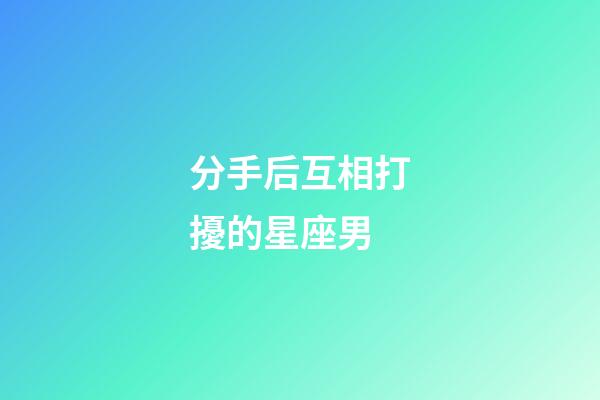 分手后互相打擾的星座男-第1張-星座運勢-玄機派
