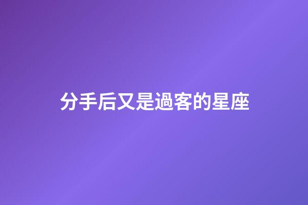 分手后又是過客的星座-第1張-星座運勢-玄機派