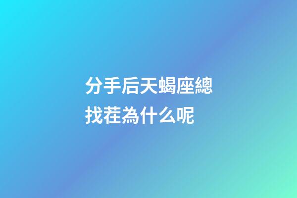 分手后天蝎座總找茬為什么呢-第1張-星座運勢-玄機派