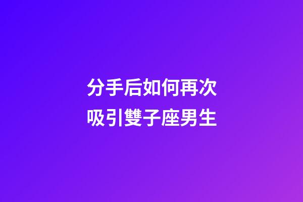 分手后如何再次吸引雙子座男生-第1張-星座運勢-玄機派