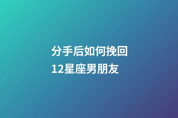 分手后如何挽回12星座男朋友-第1張-星座運勢-玄機派