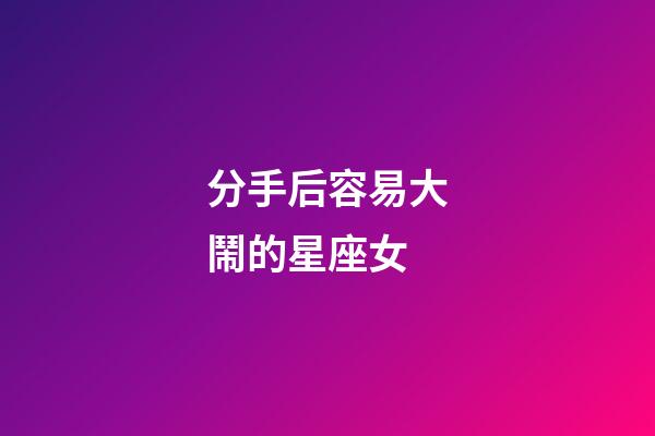 分手后容易大鬧的星座女-第1張-星座運(yùn)勢(shì)-玄機(jī)派