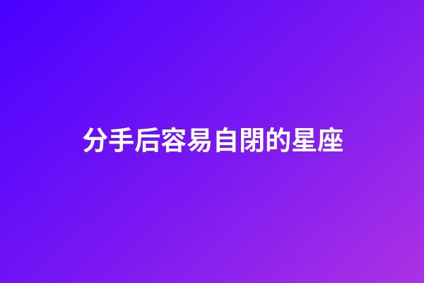 分手后容易自閉的星座-第1張-星座運(yùn)勢-玄機(jī)派