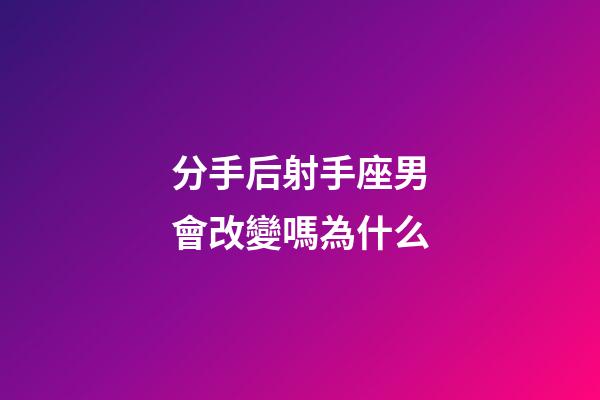 分手后射手座男會改變嗎為什么-第1張-星座運勢-玄機派