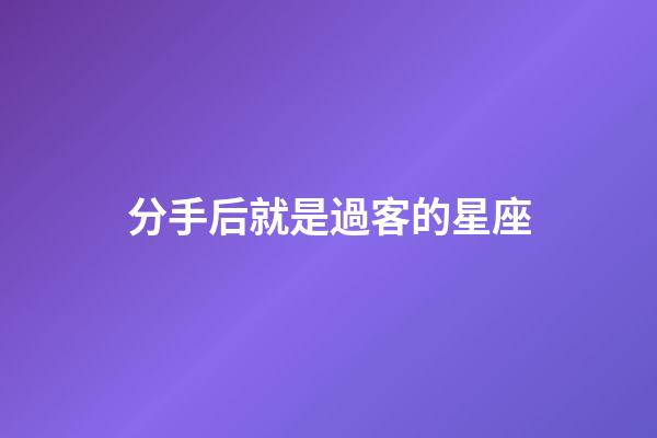 分手后就是過客的星座-第1張-星座運勢-玄機派