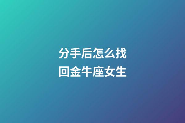 分手后怎么找回金牛座女生-第1張-星座運勢-玄機派