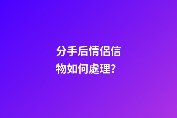 分手后情侶信物如何處理？