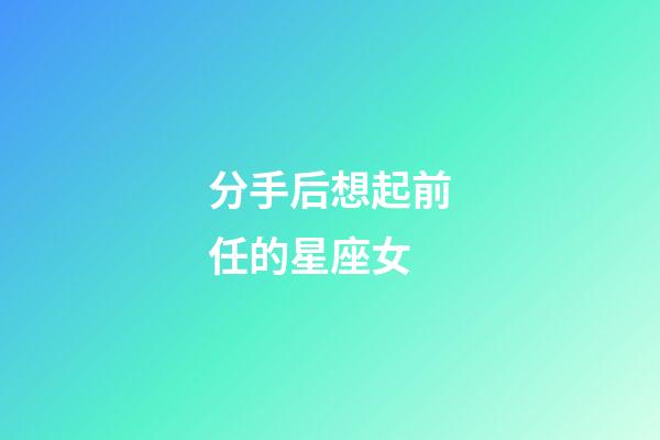 分手后想起前任的星座女-第1張-星座運勢-玄機派