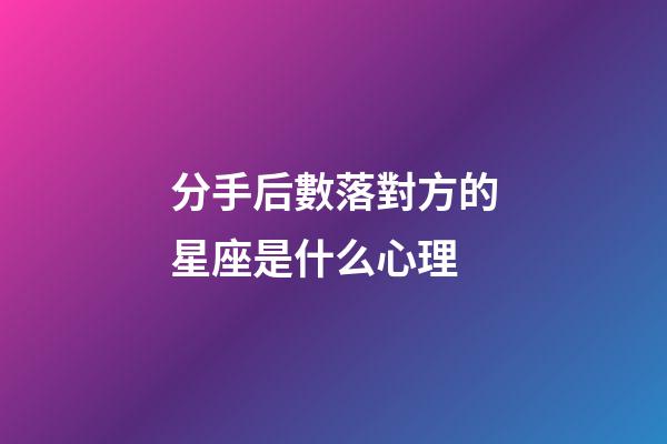 分手后數落對方的星座是什么心理-第1張-星座運勢-玄機派