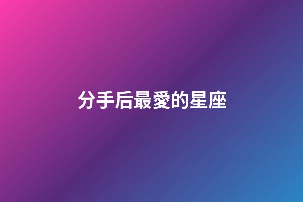分手后最愛的星座-第1張-星座運勢-玄機派