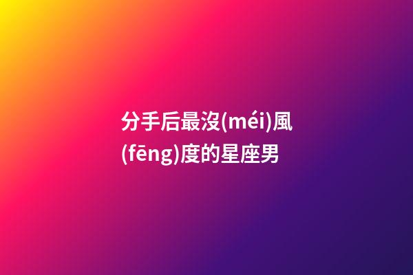 分手后最沒(méi)風(fēng)度的星座男-第1張-星座運(yùn)勢(shì)-玄機(jī)派