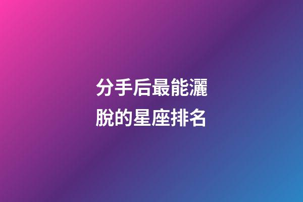 分手后最能灑脫的星座排名-第1張-星座運勢-玄機派