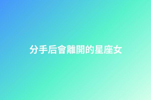 分手后會離開的星座女-第1張-星座運勢-玄機派