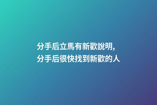 分手后立馬有新歡說明,分手后很快找到新歡的人-第1張-觀點-玄機派