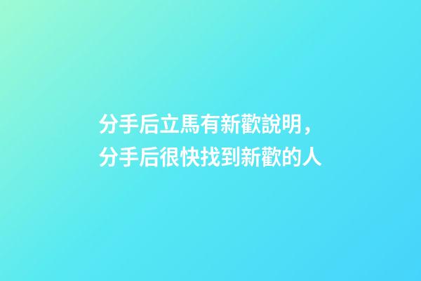 分手后立馬有新歡說明，分手后很快找到新歡的人-第1張-觀點-玄機派