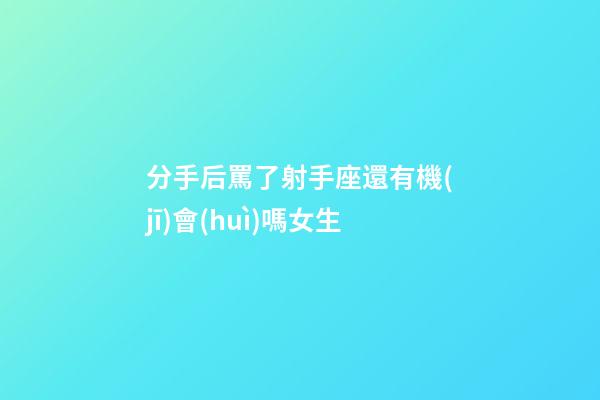 分手后罵了射手座還有機(jī)會(huì)嗎女生-第1張-星座運(yùn)勢(shì)-玄機(jī)派