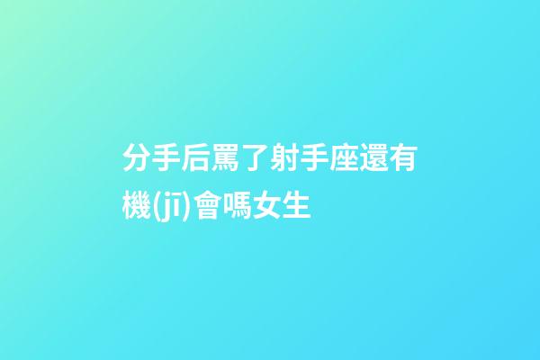 分手后罵了射手座還有機(jī)會嗎女生