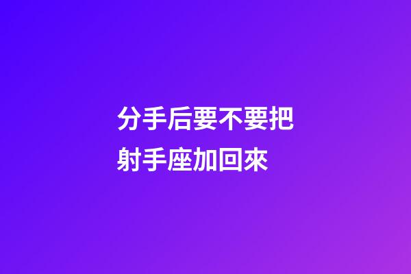 分手后要不要把射手座加回來-第1張-星座運勢-玄機派