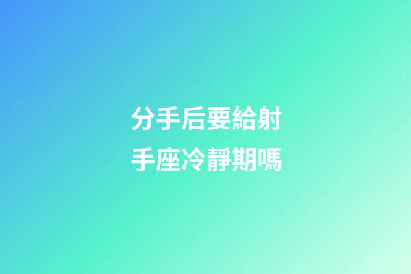 分手后要給射手座冷靜期嗎-第1張-星座運(yùn)勢-玄機(jī)派