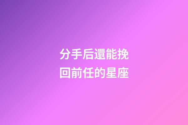 分手后還能挽回前任的星座-第1張-星座運勢-玄機派