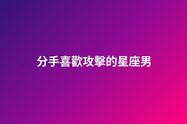 分手喜歡攻擊的星座男-第1張-星座運勢-玄機派