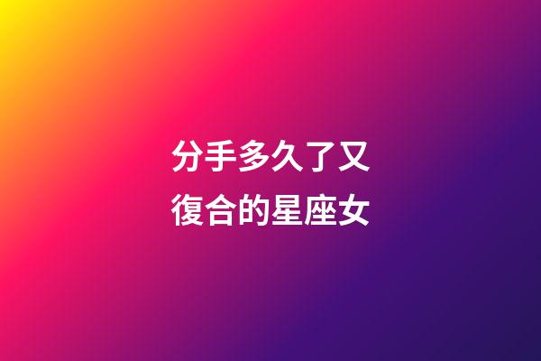 分手多久了又復合的星座女-第1張-星座運勢-玄機派