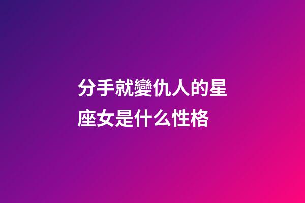 分手就變仇人的星座女是什么性格-第1張-星座運勢-玄機派