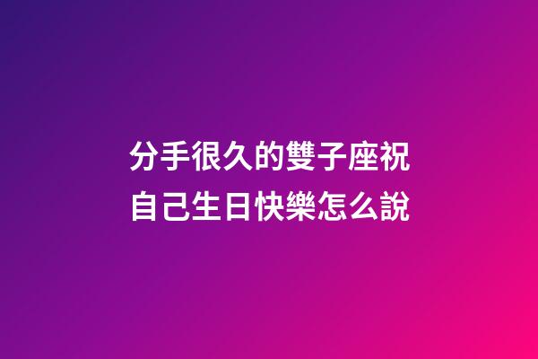 分手很久的雙子座祝自己生日快樂怎么說-第1張-星座運勢-玄機派