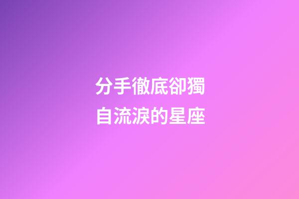 分手徹底卻獨自流淚的星座-第1張-星座運勢-玄機派