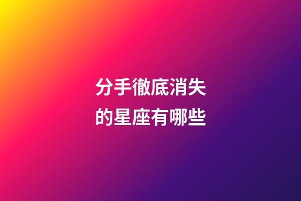 分手徹底消失的星座有哪些-第1張-星座運勢-玄機派