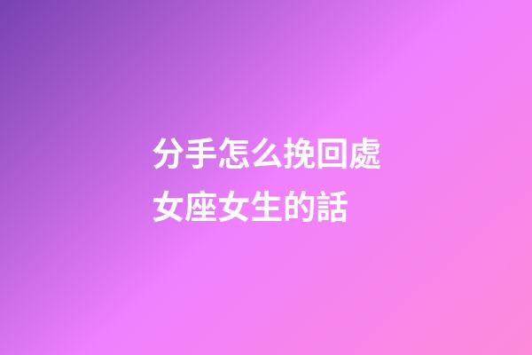 分手怎么挽回處女座女生的話-第1張-星座運勢-玄機派