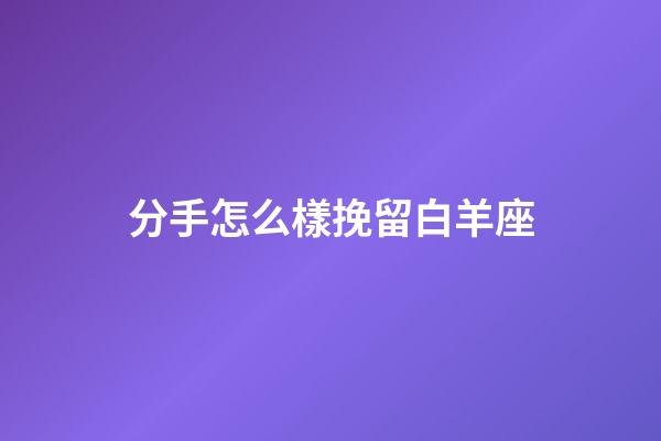 分手怎么樣挽留白羊座-第1張-星座運勢-玄機派